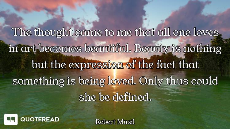 The thought came to me that all one loves in art becomes beautiful. Beauty is nothing but the expres...