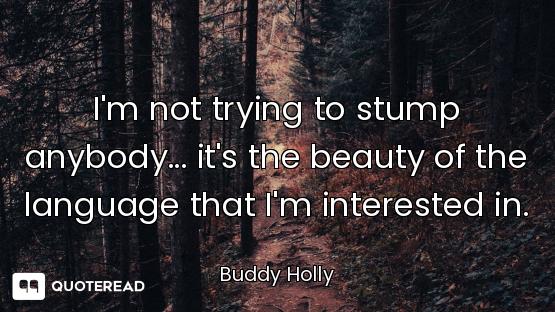 I'm not trying to stump anybody... it's the beauty of the language that I'm interested in.