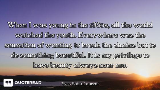 When I was young in the 1960s, all the world watched the youth. Everywhere was the sensation of want...