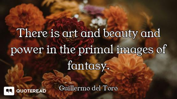 There is art and beauty and power in the primal images of fantasy.