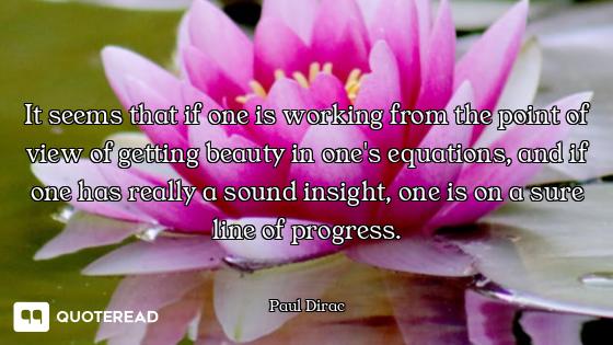 It seems that if one is working from the point of view of getting beauty in one's equations, and if...