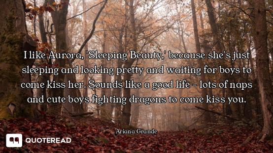 I like Aurora, 'Sleeping Beauty,' because she's just sleeping and looking pretty and waiting for boy...