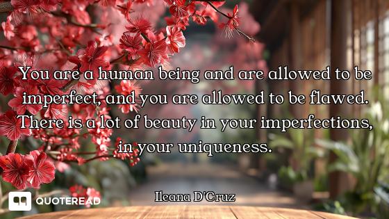 You are a human being and are allowed to be imperfect, and you are allowed to be flawed. There is a...