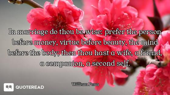 In marriage do thou be wise: prefer the person before money, virtue before beauty, the mind before t...