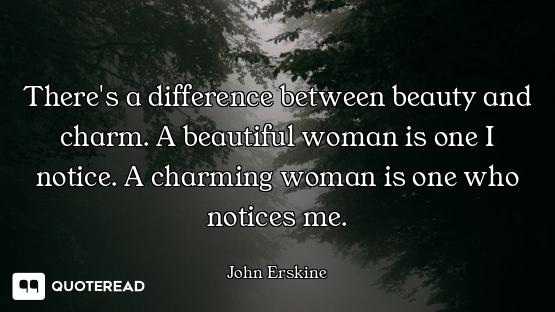 There's a difference between beauty and charm. A beautiful woman is one I notice. A charming woman i...