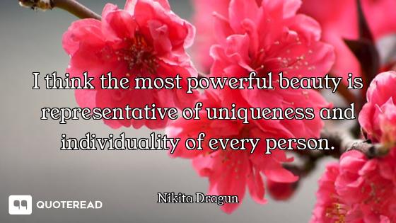 I think the most powerful beauty is representative of uniqueness and individuality of every person.