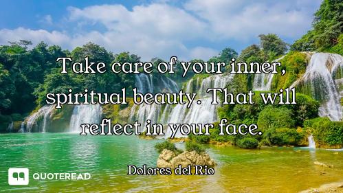 Take care of your inner, spiritual beauty. That will reflect in your face.