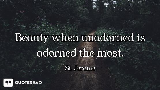 Beauty when unadorned is adorned the most.