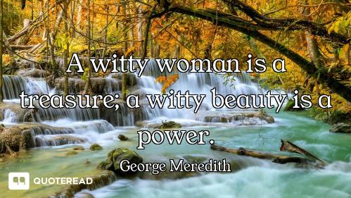 A witty woman is a treasure; a witty beauty is a power.