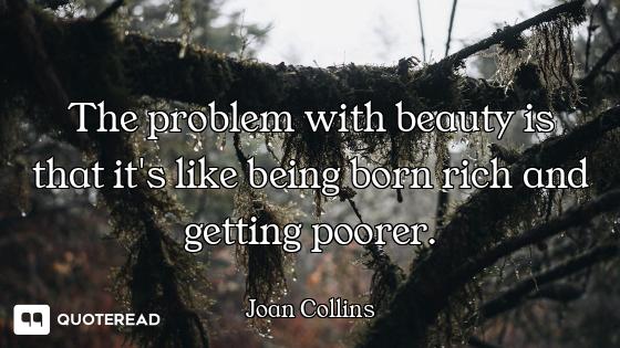 The problem with beauty is that it's like being born rich and getting poorer.