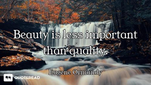 Beauty is less important than quality.