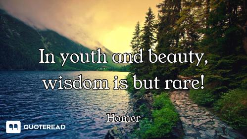 In youth and beauty, wisdom is but rare!