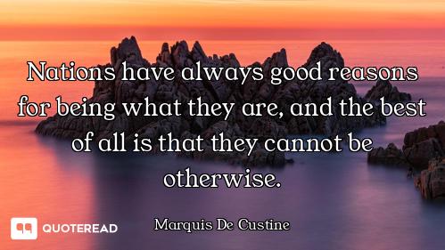 Nations have always good reasons for being what they are, and the best of all is that they cannot be...