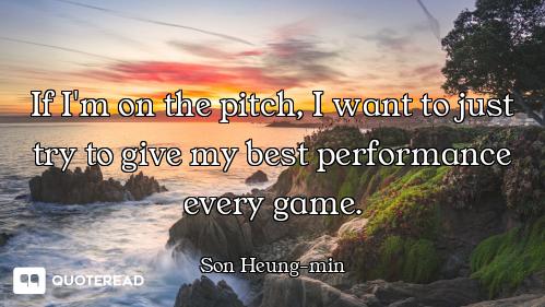 If I'm on the pitch, I want to just try to give my best performance every game.