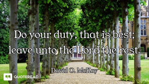 Do your duty, that is best; leave unto the Lord the rest.