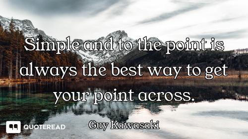 Simple and to the point is always the best way to get your point across.