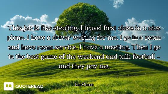 This job is like stealing. I travel first class in a nice plane. I have a driver waiting for me. I g...