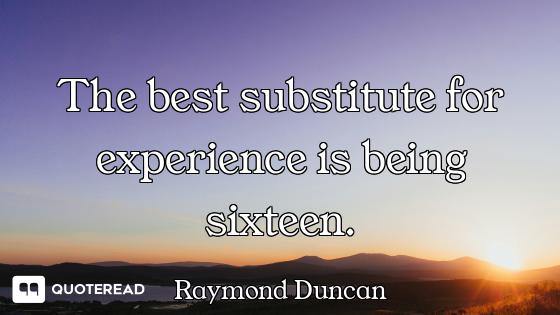 The best substitute for experience is being sixteen.