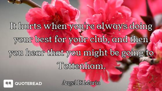 It hurts when you're always doing your best for your club, and then you hear that you might be going...