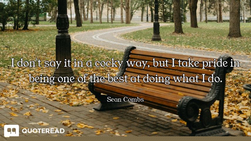 I don't say it in a cocky way, but I take pride in being one of the best at doing what I do.