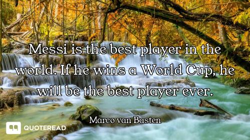 Messi is the best player in the world. If he wins a World Cup, he will be the best player ever.
