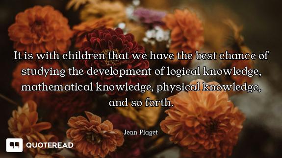 It is with children that we have the best chance of studying the development of logical knowledge, m...