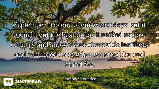 September 11 is one of our worst days but it brought out the best in us. It unified us as a country...