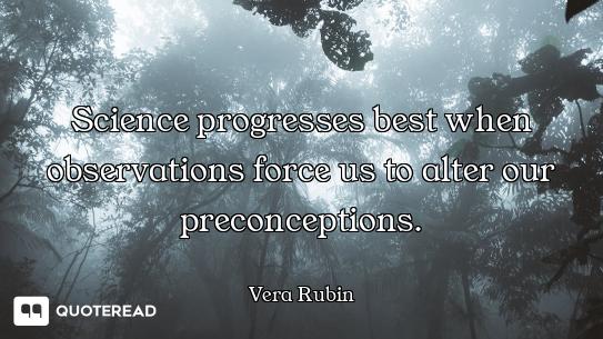 Science progresses best when observations force us to alter our preconceptions.