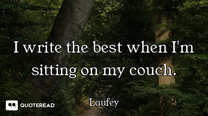 I write the best when I'm sitting on my couch.
