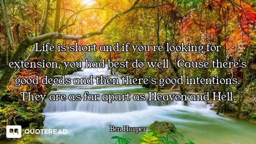 Life is short and if you're looking for extension, you had best do well. 'Cause there's good deeds a...