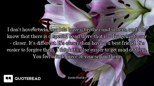 I don't have a twin, but I do have a brother and sisters, and I do know that there is a special bond...