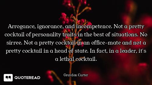 Arrogance, ignorance, and incompetence. Not a pretty cocktail of personality traits in the best of s...