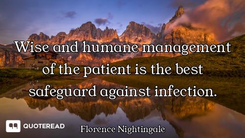 Wise and humane management of the patient is the best safeguard against infection.
