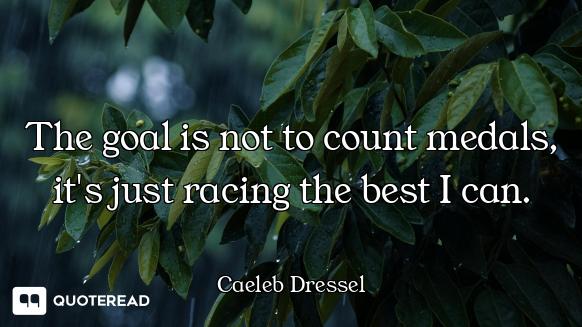 The goal is not to count medals, it's just racing the best I can.