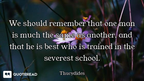 We should remember that one man is much the same as another, and that he is best who is trained in t...