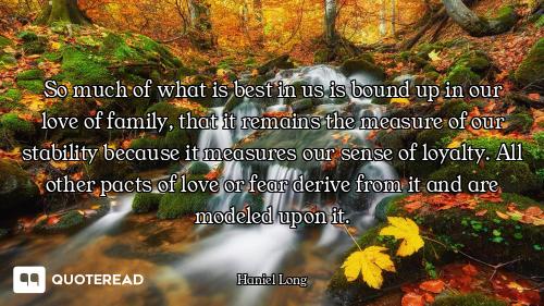So much of what is best in us is bound up in our love of family, that it remains the measure of our...