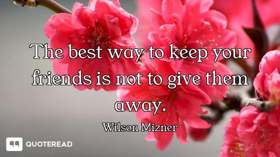 The best way to keep your friends is not to give them away.