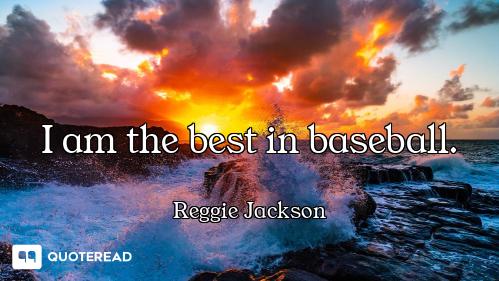 I am the best in baseball.