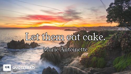 Let them eat cake.