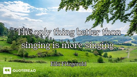 The only thing better than singing is more singing.