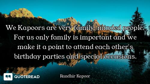 We Kapoors are very family-minded people. For us only family is important and we make it a point to...