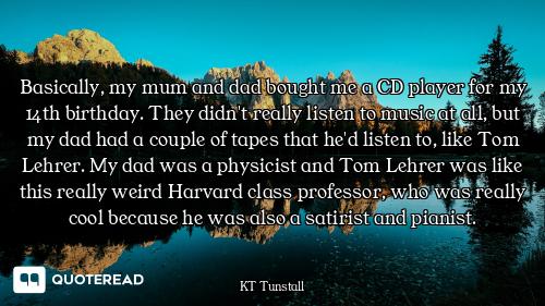 Basically, my mum and dad bought me a CD player for my 14th birthday. They didn't really listen to m...