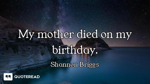 My mother died on my birthday.
