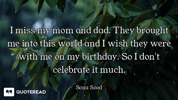 I miss my mom and dad. They brought me into this world and I wish they were with me on my birthday....