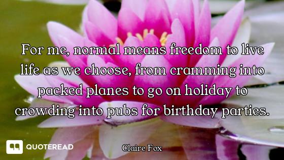 For me, normal means freedom to live life as we choose, from cramming into packed planes to go on ho...