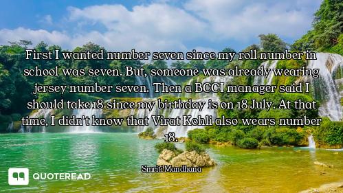 First I wanted number seven since my roll number in school was seven. But, someone was already weari...