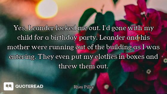 Yes, Leander locked me out. I'd gone with my child for a birthday party. Leander and his mother were...