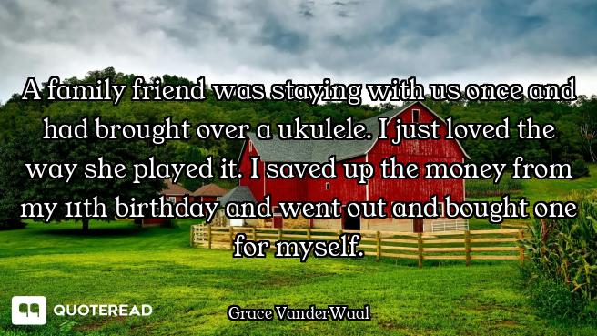 A family friend was staying with us once and had brought over a ukulele. I just loved the way she pl...