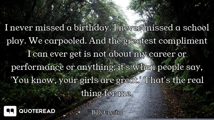 I never missed a birthday. I never missed a school play. We carpooled. And the greatest compliment I...