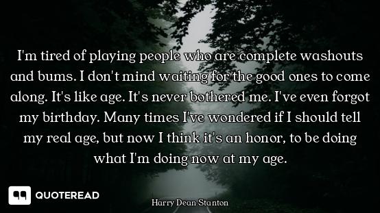 I'm tired of playing people who are complete washouts and bums. I don't mind waiting for the good on...